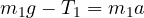 m_1g - T_1 = m_1a