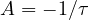 A = -1/\tau