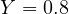 Y = 0.8