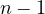 n - 1