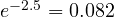 e^{-2.5} = 0.082