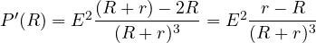 P'(R) = E^2\dfrac{(R + r) - 2R}{(R + r)^3} = E^2\dfrac{r - R}{(R + r)^3}