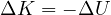 \Delta K = -\Delta U