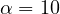 \alpha = 10