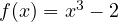 f(x) = x^3 - 2