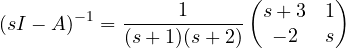 \[ (sI - A)^{-1} = \frac{1}{(s+1)(s+2)}\begin{pmatrix} s + 3 & 1 \\ -2 & s \end{pmatrix} \]