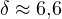 \delta \approx 6{,}6