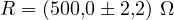 R = (500{,}0 \pm 2{,}2)\ \Omega