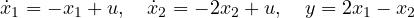 \[ \dot{x}_1 = -x_1 + u,\quad \dot{x}_2 = -2x_2 + u,\quad y = 2x_1 - x_2 \]