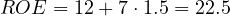 ROE = 12 + 7\cdot 1.5 = 22.5