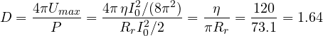 \[ D = \frac{4\pi U_{max}}{P} = \frac{4\pi\,\eta I_0^2/(8\pi^2)}{R_rI_0^2/2} = \frac{\eta}{\pi R_r} = \frac{120}{73.1} = 1.64 \]