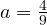 a = \frac49