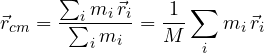 \[ \vec r_{cm} = \frac{\sum_i m_i\,\vec r_i}{\sum_i m_i} = \frac{1}{M}\sum_i m_i\,\vec r_i \]