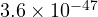 3.6\times 10^{-47}