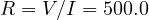 R = V/I = 500.0