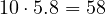 10\cdot 5.8 = 58