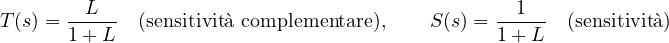 \[ T(s) = \frac{L}{1 + L}\quad\text{(sensitivit&agrave; complementare)},\qquad S(s) = \frac{1}{1 + L}\quad\text{(sensitivit&agrave;)} \]