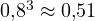 0{,}8^3 \approx 0{,}51