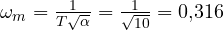 \omega_m = \frac{1}{T\sqrt\alpha} = \frac{1}{\sqrt{10}} = 0{,}316