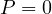 P = 0