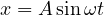 x = A\sin\omega t