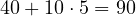 40 + 10\cdot 5 = 90