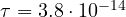 \tau = 3.8\cdot 10^{-14}