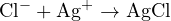 \text{Cl}^- + \text{Ag}^+ \to \text{AgCl}