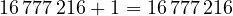 16\,777\,216 + 1 = 16\,777\,216