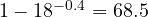 1 - 18^{-0.4} = 68.5