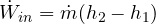 \dot W_{in} = \dot m(h_2 - h_1)