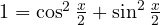 1 = \cos^2\frac{x}{2} + \sin^2\frac{x}{2}
