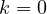 k = 0