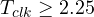 T_{clk} \ge 2.25