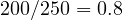 200/250 = 0.8