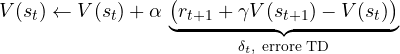 \[ V(s_t) \leftarrow V(s_t) + \alpha\,\underbrace{\big(r_{t+1} + \gamma V(s_{t+1}) - V(s_t)\big)}_{\delta_t,\ \text{errore TD}} \]