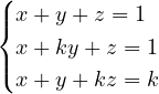 \[ \begin{cases} x + y + z = 1\\ x + ky + z = 1\\ x + y + kz = k \end{cases} \]
