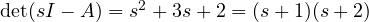 \det(sI - A) = s^2 + 3s + 2 = (s + 1)(s + 2)