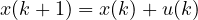 x(k+1) = x(k) + u(k)