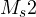 M_s \lt  2