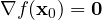 \[ \nabla f(\mathbf x_0) = \mathbf 0 \]