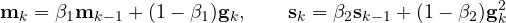 \[ \mathbf m_k = \beta_1\mathbf m_{k-1} + (1 - \beta_1)\mathbf g_k,\qquad \mathbf s_k = \beta_2\mathbf s_{k-1} + (1 - \beta_2)\mathbf g_k^2 \]