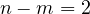 n - m = 2