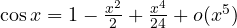\cos x = 1 - \frac{x^2}{2} + \frac{x^4}{24} + o(x^5)
