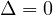 \Delta = 0