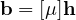 \mathbf b = [\mu]\mathbf h