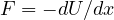 F = -dU/dx
