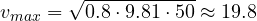 v_{max} = \sqrt{0.8\cdot 9.81\cdot 50} \approx 19.8