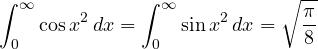 \[ \int_0^\infty\cos x^2\,dx = \int_0^\infty\sin x^2\,dx = \sqrt{\frac{\pi}{8}} \]