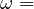 \omega =